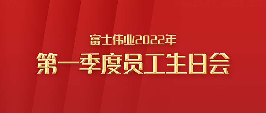 富士伟业2022年第一季度员工生日会！祝32位家人生日快乐！